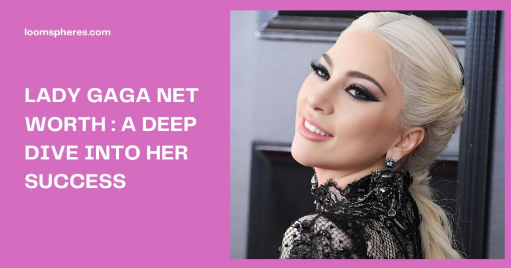 Lady Gaga Net Worth 2025: A Deep Dive into Her Success